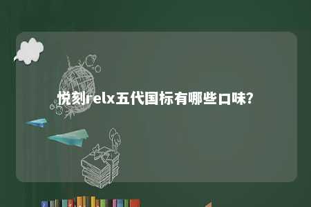 悦刻relx五代国标有哪些口味
？ 